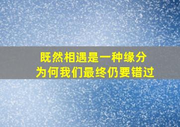 既然相遇是一种缘分 为何我们最终仍要错过